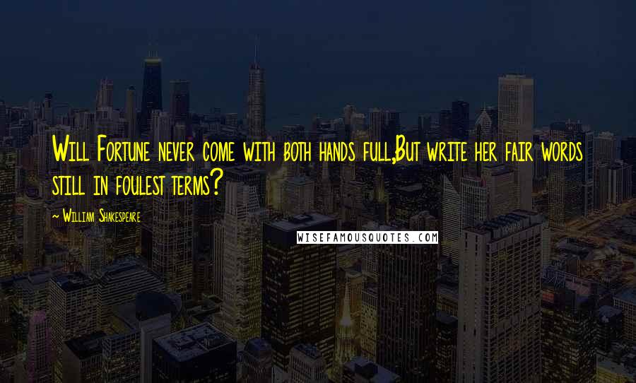 William Shakespeare Quotes: Will Fortune never come with both hands full,But write her fair words still in foulest terms?