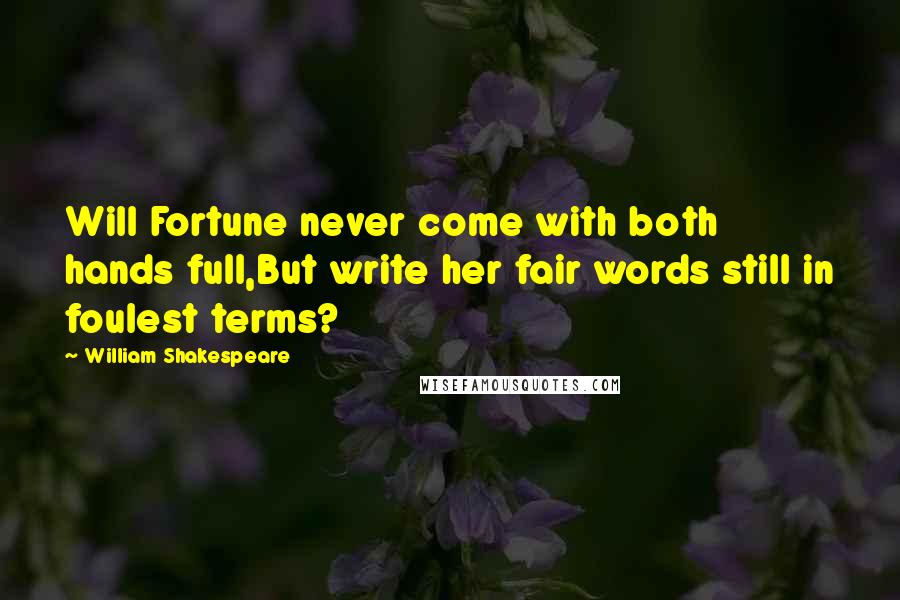 William Shakespeare Quotes: Will Fortune never come with both hands full,But write her fair words still in foulest terms?