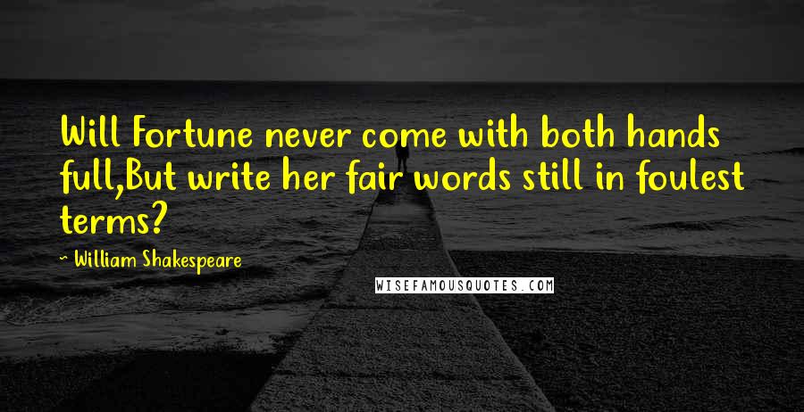 William Shakespeare Quotes: Will Fortune never come with both hands full,But write her fair words still in foulest terms?