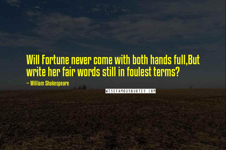 William Shakespeare Quotes: Will Fortune never come with both hands full,But write her fair words still in foulest terms?