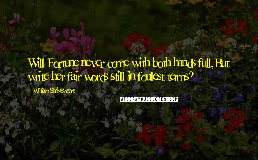 William Shakespeare Quotes: Will Fortune never come with both hands full,But write her fair words still in foulest terms?