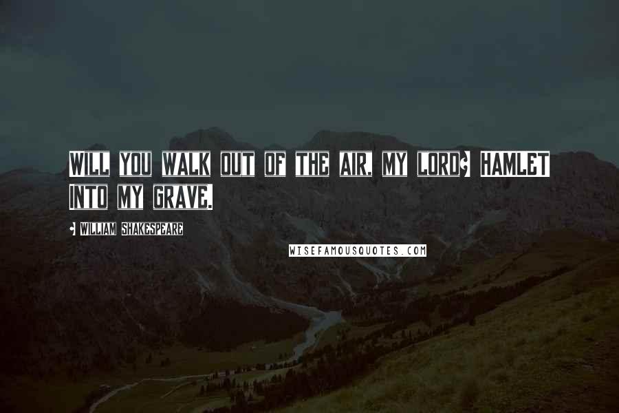 William Shakespeare Quotes: Will you walk out of the air, my lord? HAMLET Into my grave.