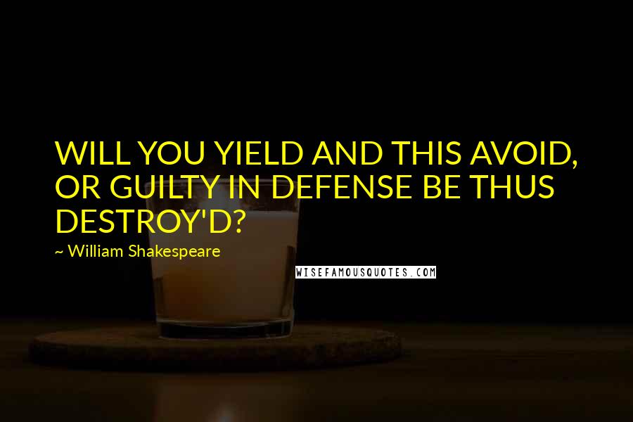 William Shakespeare Quotes: WILL YOU YIELD AND THIS AVOID, OR GUILTY IN DEFENSE BE THUS DESTROY'D?