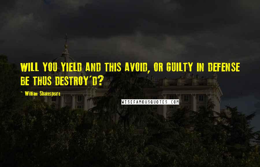 William Shakespeare Quotes: WILL YOU YIELD AND THIS AVOID, OR GUILTY IN DEFENSE BE THUS DESTROY'D?