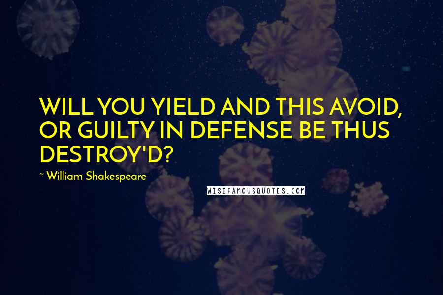 William Shakespeare Quotes: WILL YOU YIELD AND THIS AVOID, OR GUILTY IN DEFENSE BE THUS DESTROY'D?