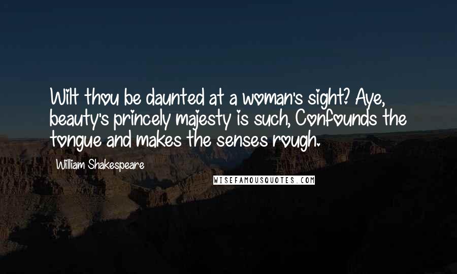 William Shakespeare Quotes: Wilt thou be daunted at a woman's sight? Aye, beauty's princely majesty is such, Confounds the tongue and makes the senses rough.