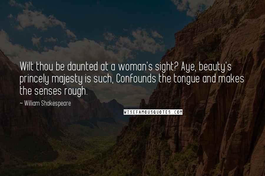 William Shakespeare Quotes: Wilt thou be daunted at a woman's sight? Aye, beauty's princely majesty is such, Confounds the tongue and makes the senses rough.