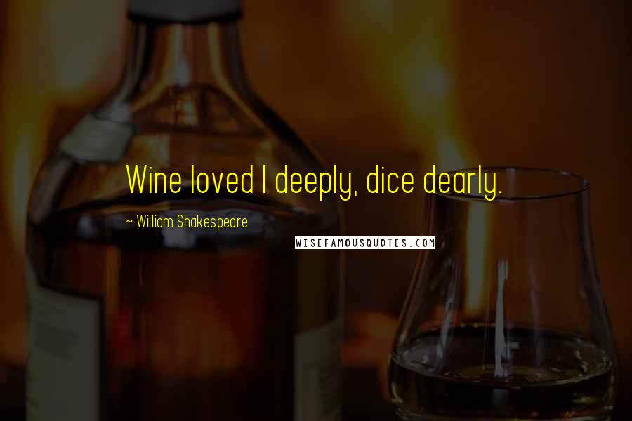 William Shakespeare Quotes: Wine loved I deeply, dice dearly.