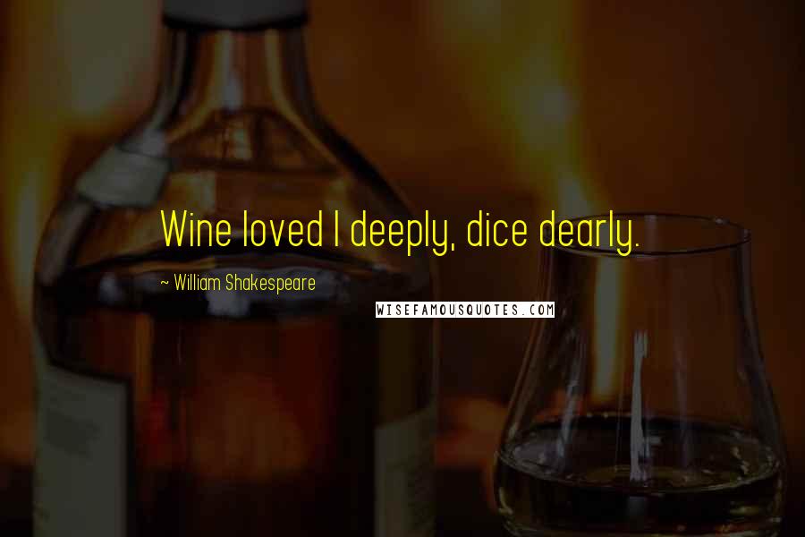 William Shakespeare Quotes: Wine loved I deeply, dice dearly.