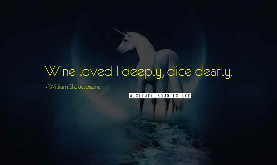 William Shakespeare Quotes: Wine loved I deeply, dice dearly.