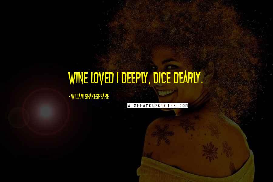 William Shakespeare Quotes: Wine loved I deeply, dice dearly.