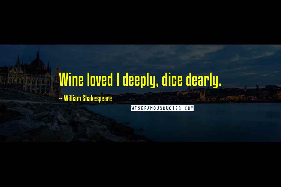 William Shakespeare Quotes: Wine loved I deeply, dice dearly.