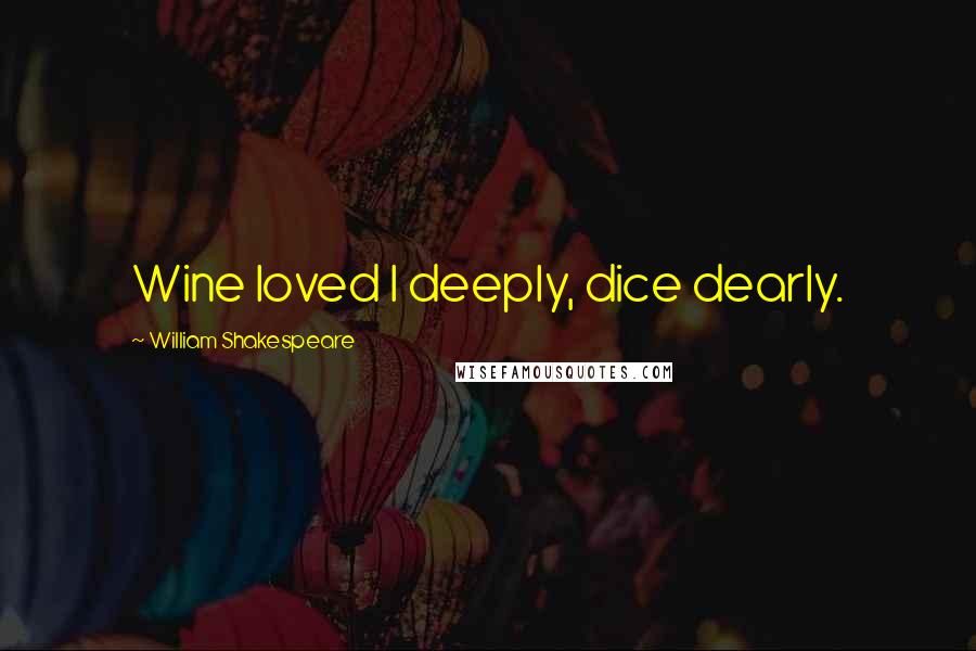 William Shakespeare Quotes: Wine loved I deeply, dice dearly.