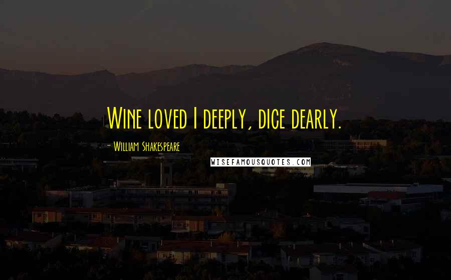 William Shakespeare Quotes: Wine loved I deeply, dice dearly.