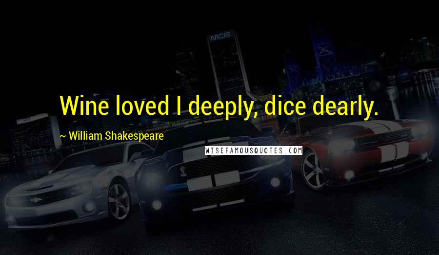 William Shakespeare Quotes: Wine loved I deeply, dice dearly.