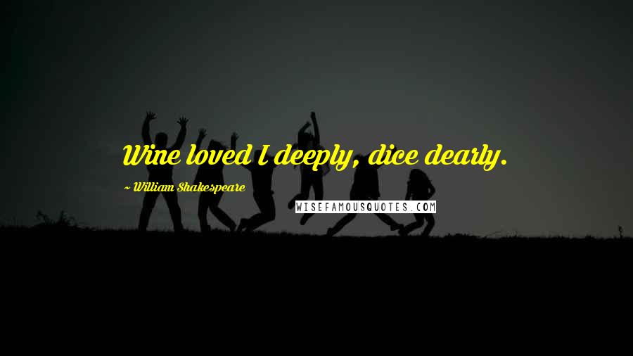 William Shakespeare Quotes: Wine loved I deeply, dice dearly.