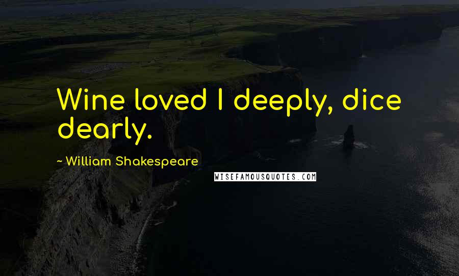 William Shakespeare Quotes: Wine loved I deeply, dice dearly.