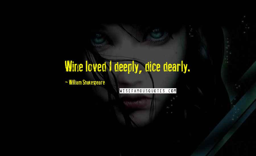 William Shakespeare Quotes: Wine loved I deeply, dice dearly.