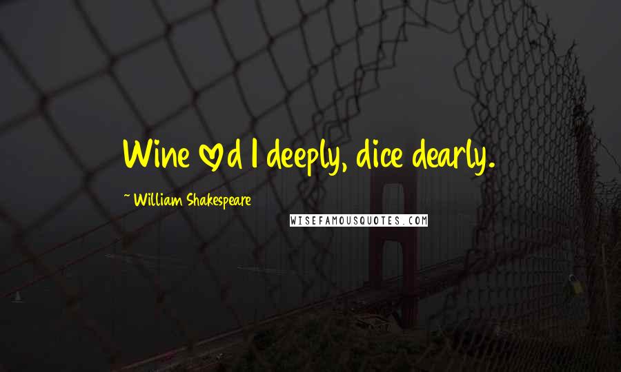 William Shakespeare Quotes: Wine loved I deeply, dice dearly.