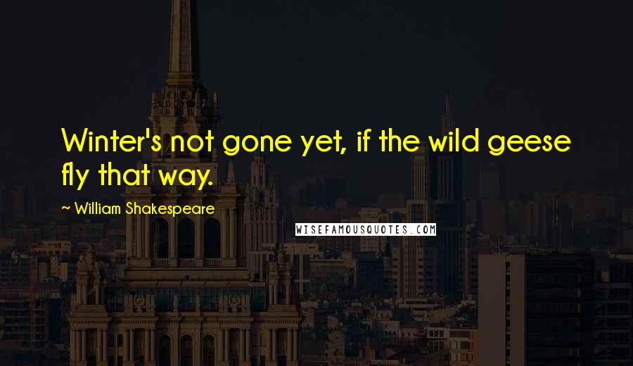 William Shakespeare Quotes: Winter's not gone yet, if the wild geese fly that way.