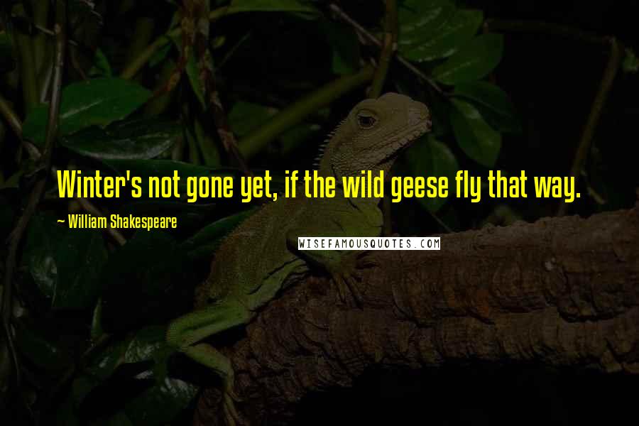 William Shakespeare Quotes: Winter's not gone yet, if the wild geese fly that way.