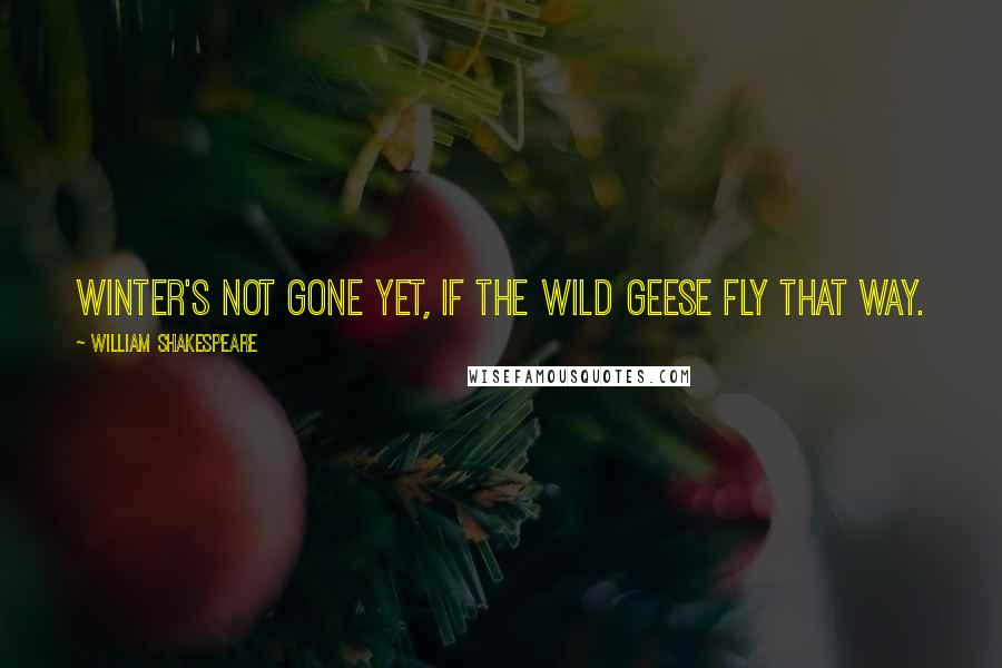 William Shakespeare Quotes: Winter's not gone yet, if the wild geese fly that way.