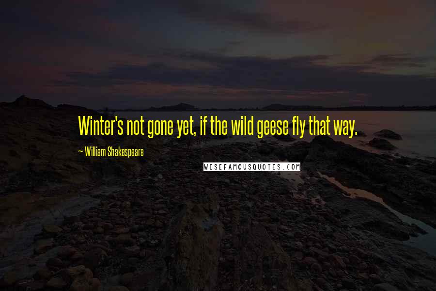 William Shakespeare Quotes: Winter's not gone yet, if the wild geese fly that way.