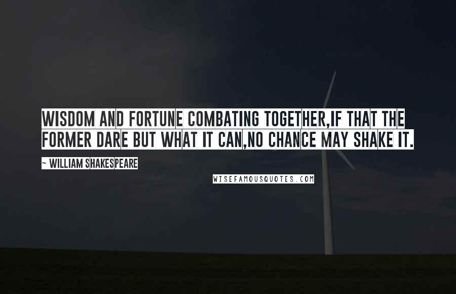 William Shakespeare Quotes: Wisdom and fortune combating together,If that the former dare but what it can,No chance may shake it.
