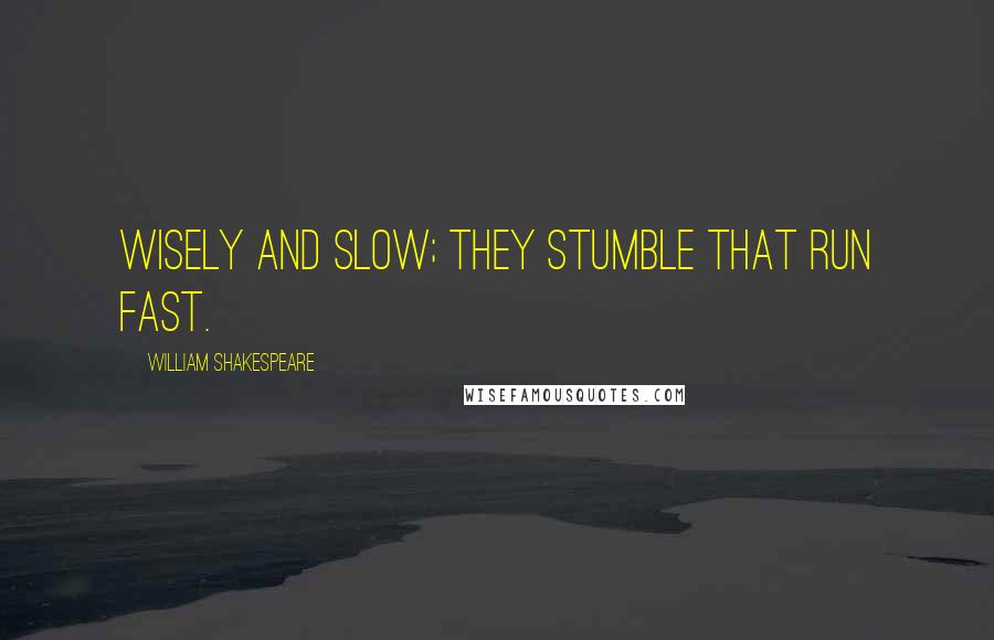 William Shakespeare Quotes: Wisely and slow; they stumble that run fast.