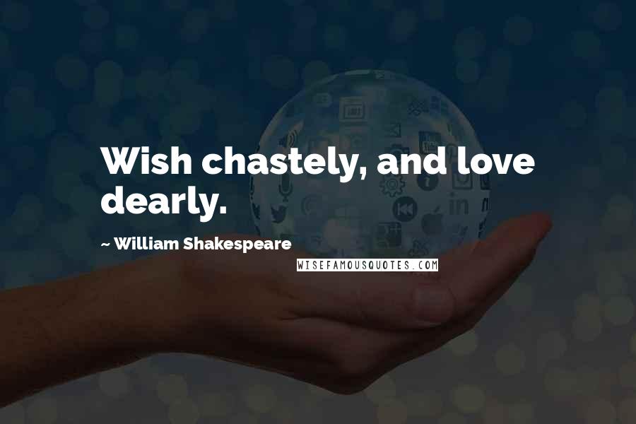 William Shakespeare Quotes: Wish chastely, and love dearly.
