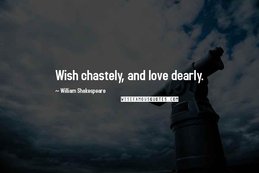 William Shakespeare Quotes: Wish chastely, and love dearly.