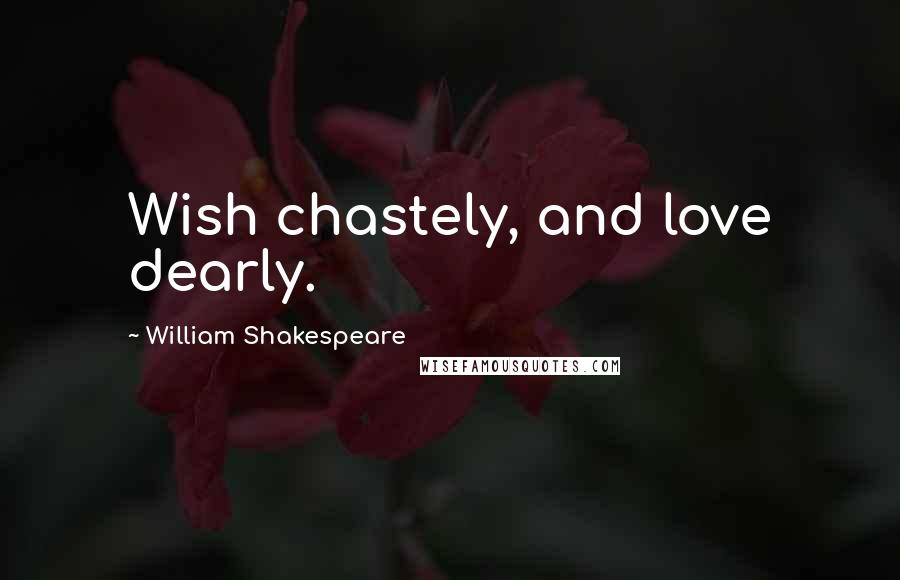William Shakespeare Quotes: Wish chastely, and love dearly.