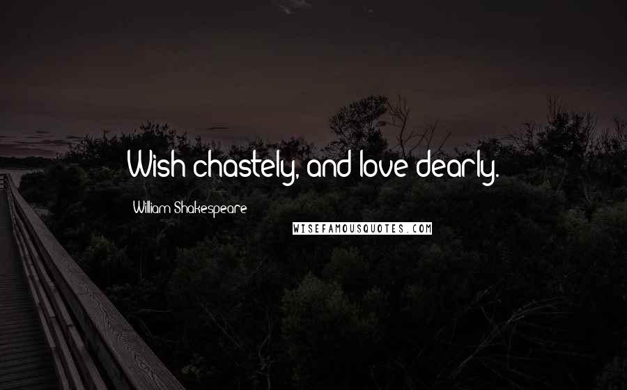 William Shakespeare Quotes: Wish chastely, and love dearly.