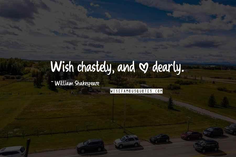 William Shakespeare Quotes: Wish chastely, and love dearly.