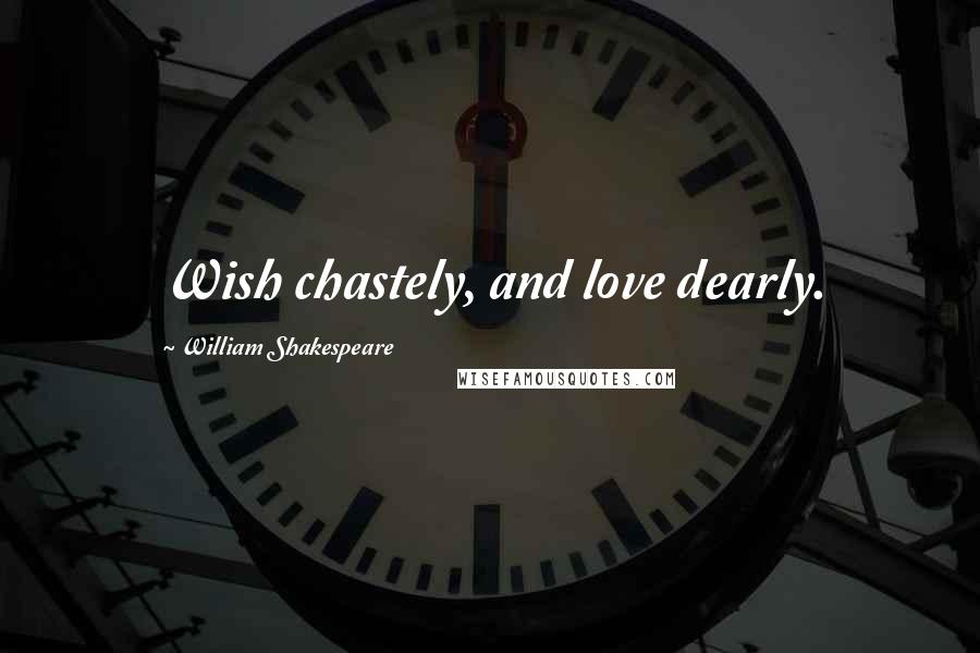 William Shakespeare Quotes: Wish chastely, and love dearly.