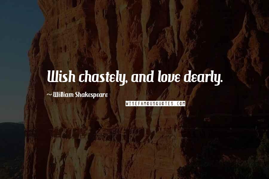 William Shakespeare Quotes: Wish chastely, and love dearly.