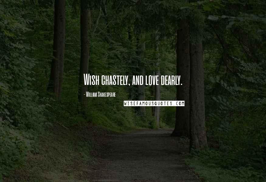 William Shakespeare Quotes: Wish chastely, and love dearly.