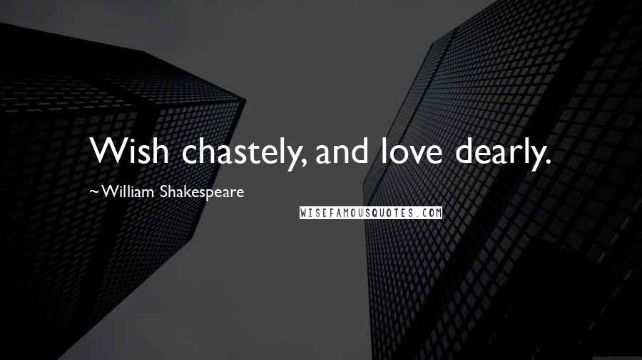 William Shakespeare Quotes: Wish chastely, and love dearly.