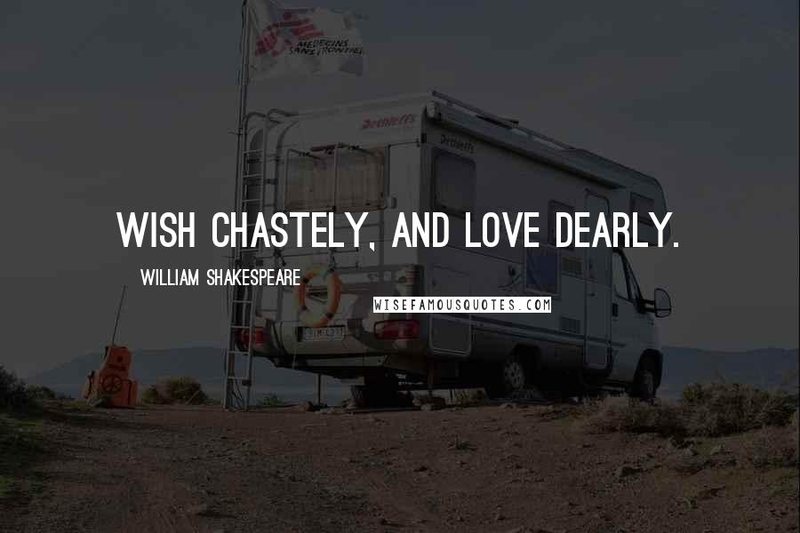 William Shakespeare Quotes: Wish chastely, and love dearly.