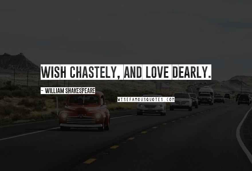 William Shakespeare Quotes: Wish chastely, and love dearly.