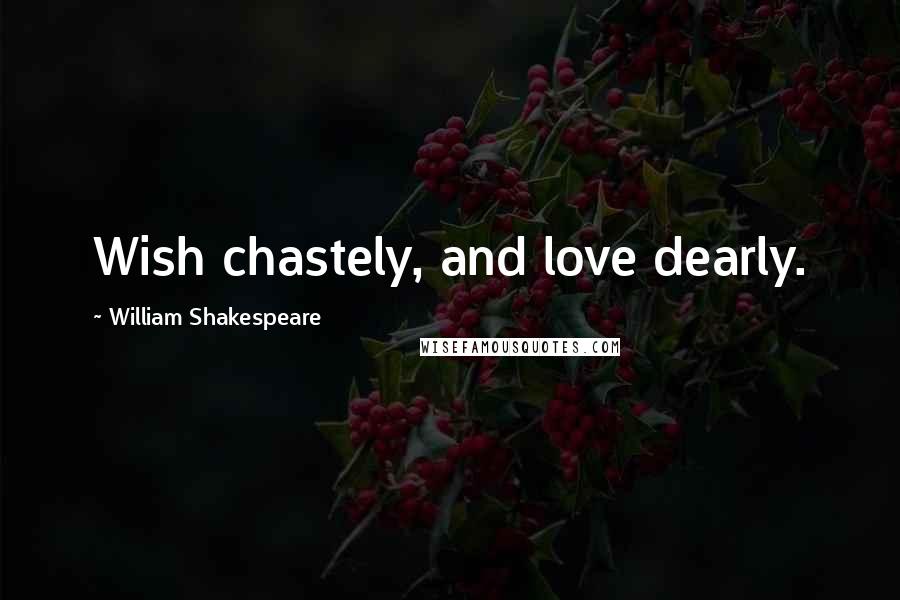 William Shakespeare Quotes: Wish chastely, and love dearly.