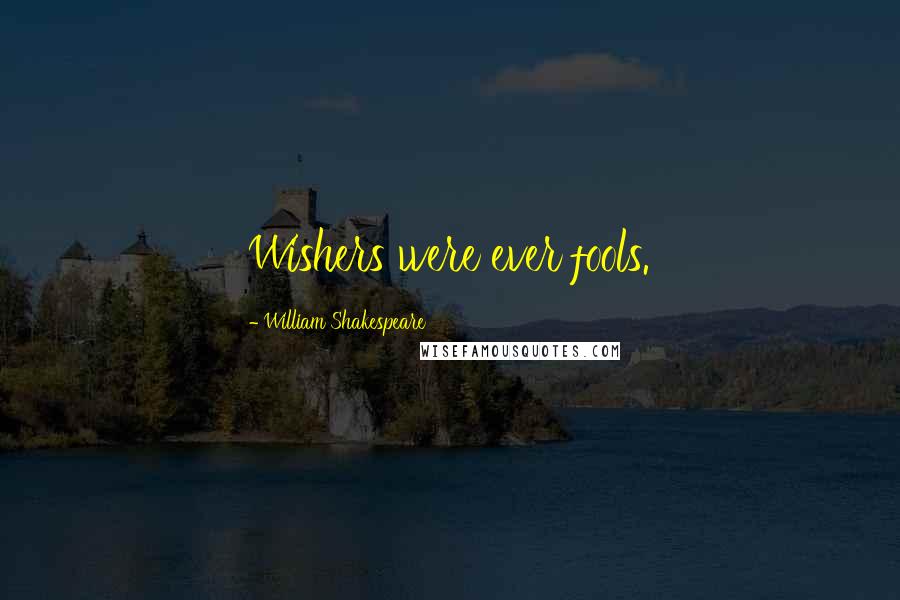 William Shakespeare Quotes: Wishers were ever fools.