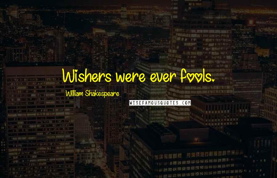 William Shakespeare Quotes: Wishers were ever fools.