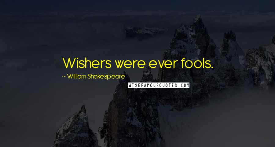 William Shakespeare Quotes: Wishers were ever fools.