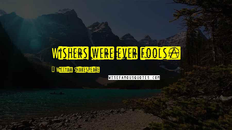 William Shakespeare Quotes: Wishers were ever fools.