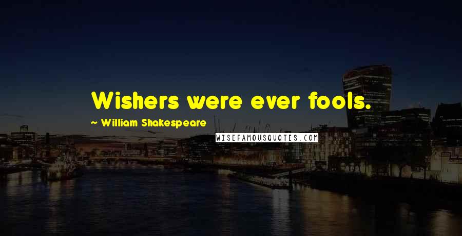 William Shakespeare Quotes: Wishers were ever fools.