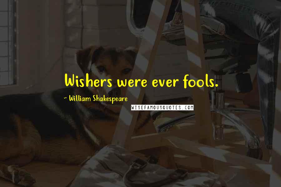 William Shakespeare Quotes: Wishers were ever fools.
