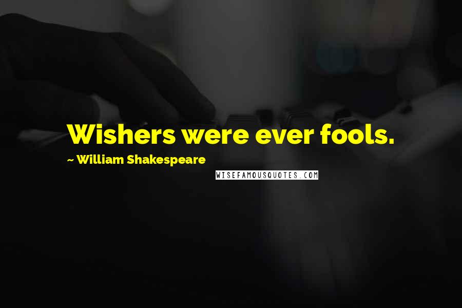 William Shakespeare Quotes: Wishers were ever fools.