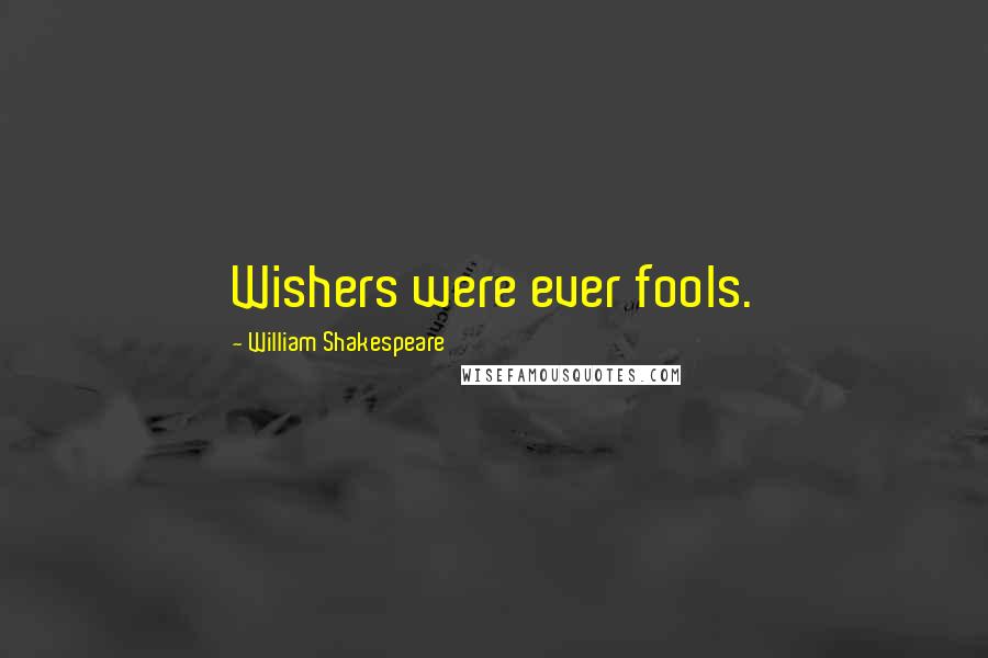 William Shakespeare Quotes: Wishers were ever fools.