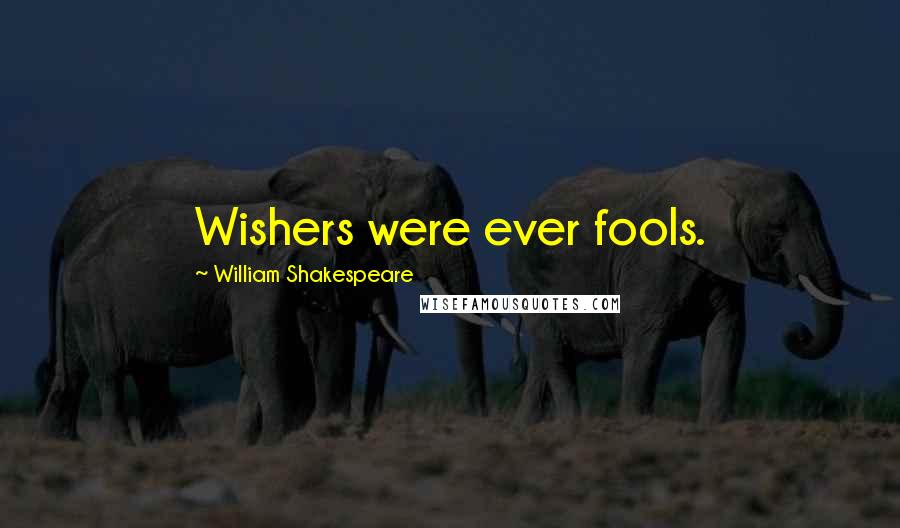 William Shakespeare Quotes: Wishers were ever fools.